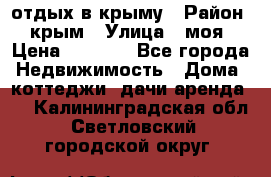 отдых в крыму › Район ­ крым › Улица ­ моя › Цена ­ 1 200 - Все города Недвижимость » Дома, коттеджи, дачи аренда   . Калининградская обл.,Светловский городской округ 